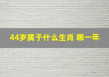 44岁属于什么生肖 哪一年